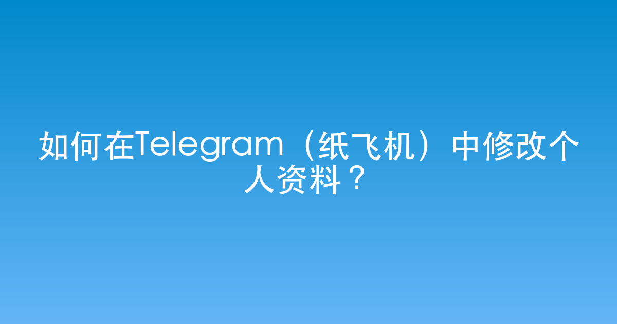 如何在Telegram(纸飞机)中修改个人资料?