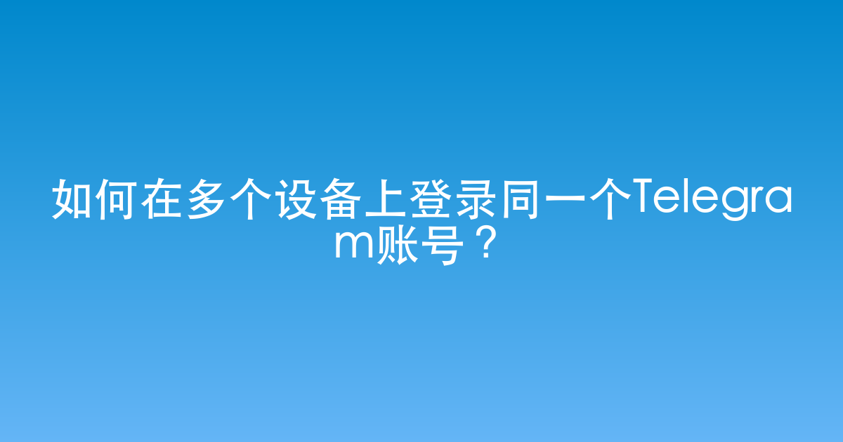 如何在多个设备上登录同一个Telegram账号？