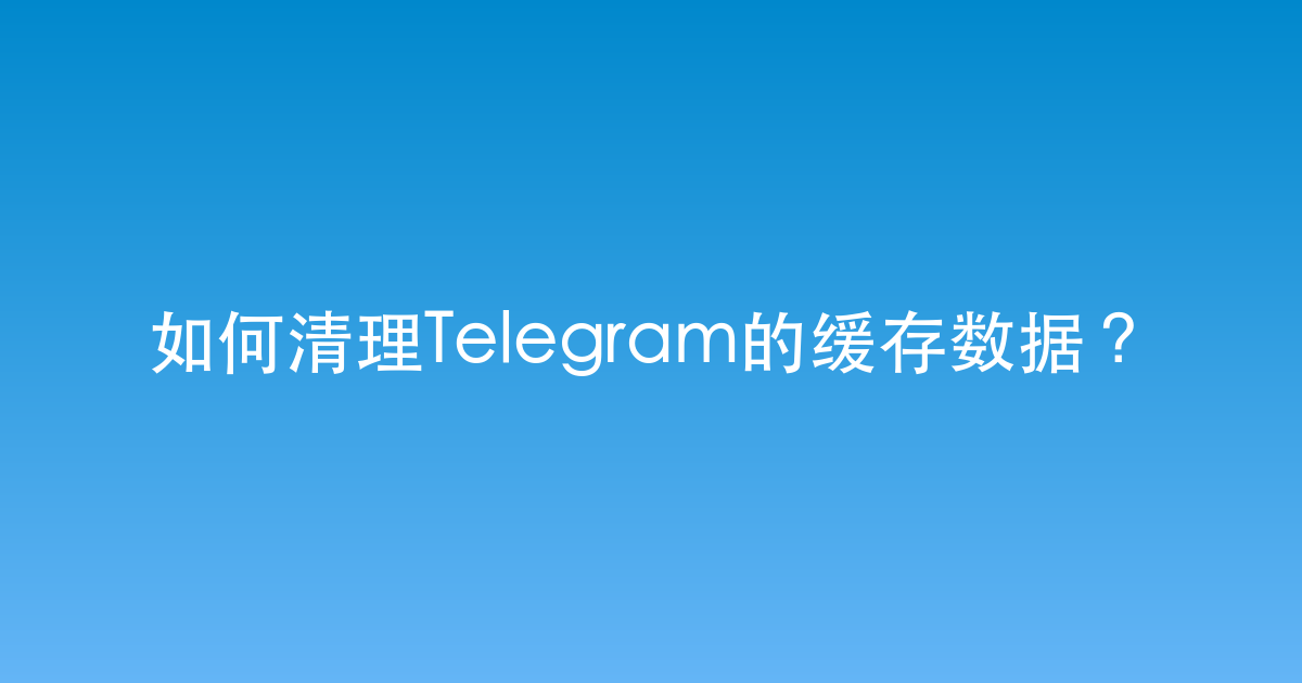 如何清理Telegram的缓存数据?