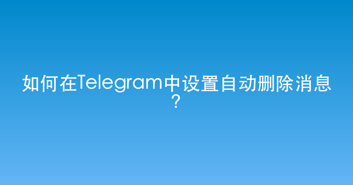 如何在Telegram中设置自动删除消息?