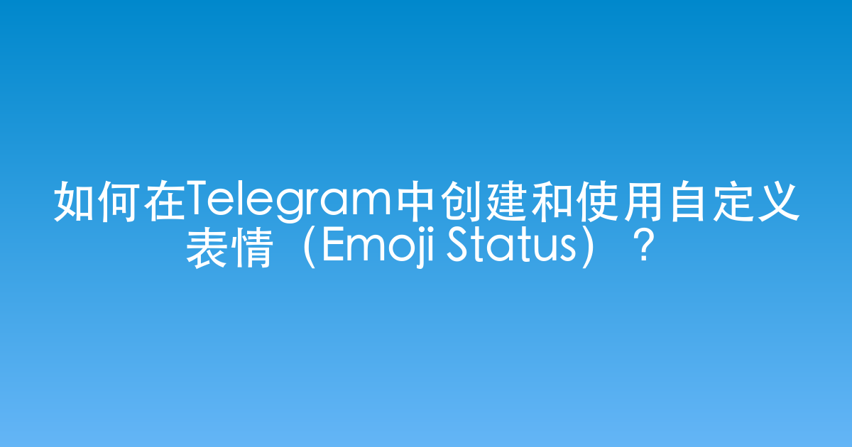 如何在Telegram中创建和使用自定义表情(Emoji Status)?